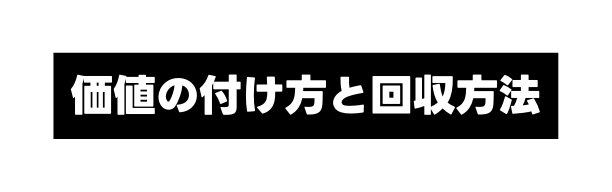 価値の付け方と回収方法