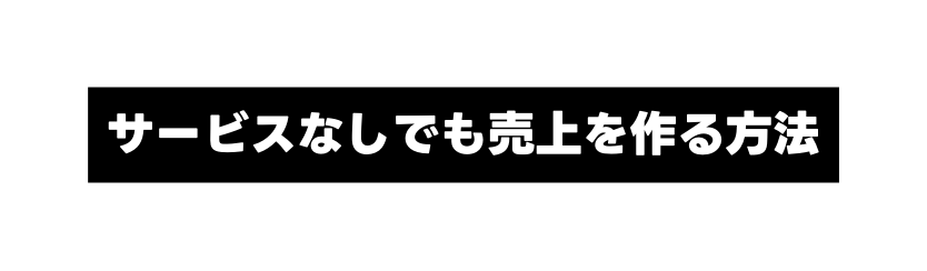サービスなしでも売上を作る方法